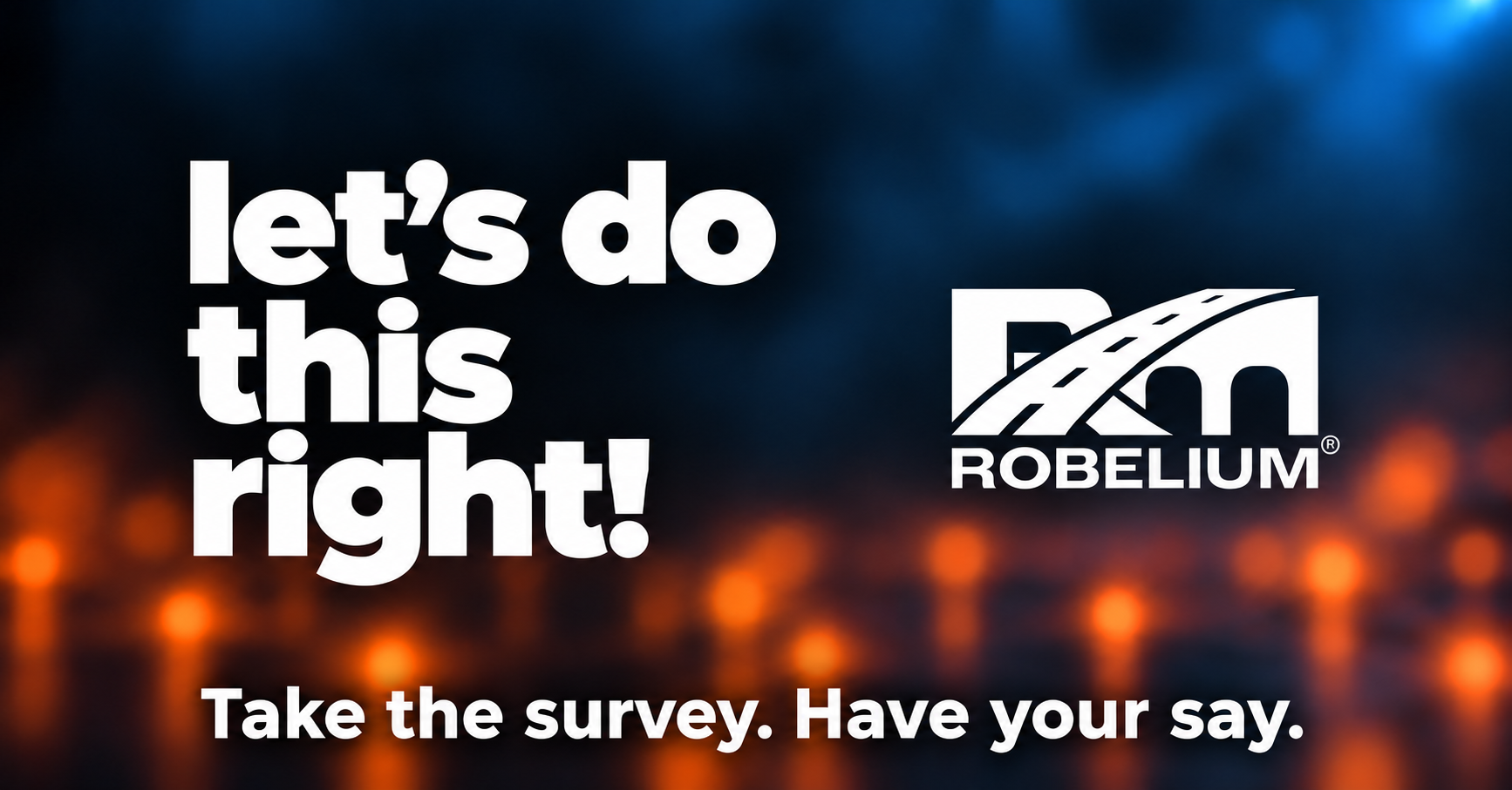 ROBELIUM. Let’s do this right! Take the survey. Have your say.